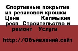 Спортивные покрытия из резиновой крошки › Цена ­ 1 200 - Калмыкия респ. Строительство и ремонт » Услуги   